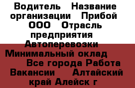 Водитель › Название организации ­ Прибой, ООО › Отрасль предприятия ­ Автоперевозки › Минимальный оклад ­ 19 000 - Все города Работа » Вакансии   . Алтайский край,Алейск г.